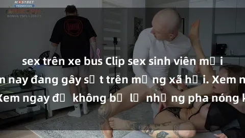 sex trên xe bus Clip sex sinh viên mới nhất hot nhất năm nay đang gây sốt trên mạng xã hội. Xem ngay để không bỏ lỡ những pha nóng không thể bỏ qua!