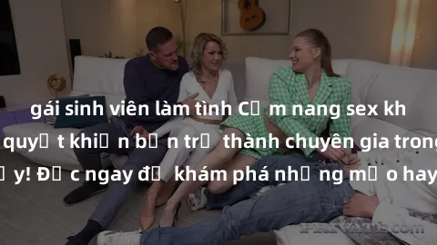 gái sinh viên làm tình Cẩm nang sex không che: Những bí quyết khiến bạn trở thành chuyên gia trong chuyện ấy! Đọc ngay để khám phá những mẹo hay và bí quyết tình dục không che.