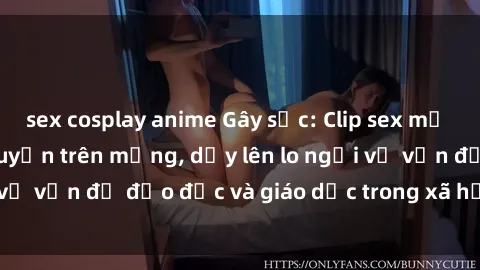 sex cosplay anime Gây sốc: Clip sex mẹ con Việt Nam lan truyền trên mạng, dấy lên lo ngại về vấn đề đạo đức và giáo dục trong xã hội hiện nay.