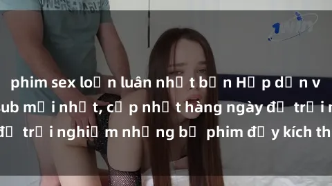 phim sex loạn luân nhật bản Hấp dẫn với sex hentai vietsub mới nhất, cập nhật hàng ngày để trải nghiệm những bộ phim đầy kích thích và hấp dẫn.