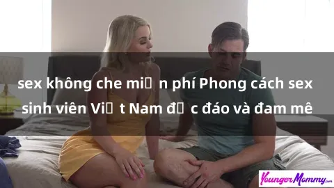 sex không che miễn phí Phong cách sex sinh viên Việt Nam độc đáo và đam mê
